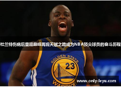 杜兰特伤病后重返巅峰再现天赋之路成为NBA顶尖球员的奋斗历程