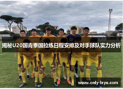 揭秘U20国青泰国拉练日程安排及对手球队实力分析