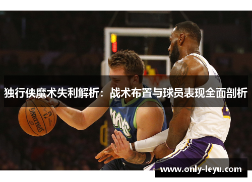 独行侠魔术失利解析：战术布置与球员表现全面剖析