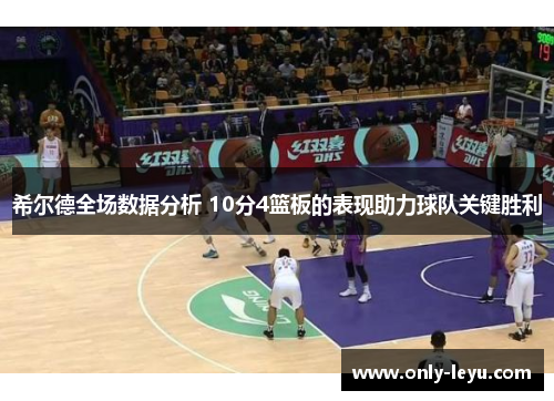 希尔德全场数据分析 10分4篮板的表现助力球队关键胜利