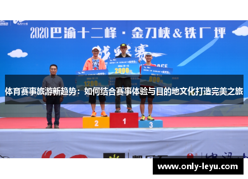 体育赛事旅游新趋势：如何结合赛事体验与目的地文化打造完美之旅