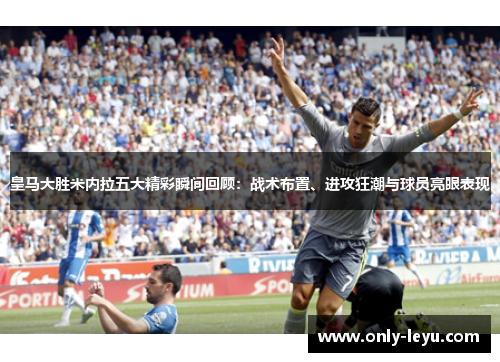 皇马大胜米内拉五大精彩瞬间回顾：战术布置、进攻狂潮与球员亮眼表现
