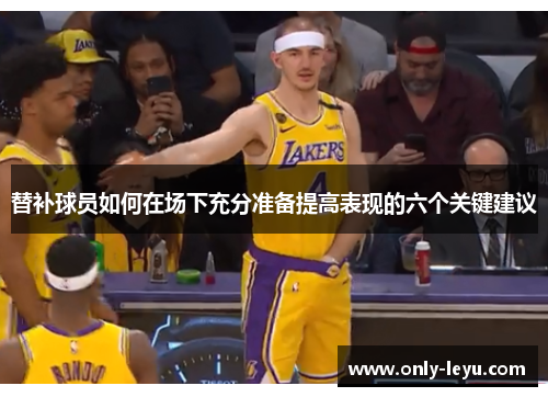 替补球员如何在场下充分准备提高表现的六个关键建议