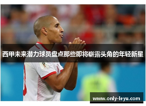 西甲未来潜力球员盘点那些即将崭露头角的年轻新星