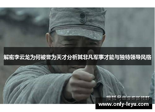 解密李云龙为何被誉为天才分析其非凡军事才能与独特领导风格