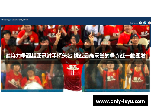 谁将力争超越亚冠射手榜头名 挑战最高荣誉的争夺战一触即发