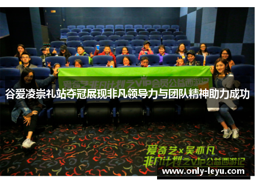谷爱凌崇礼站夺冠展现非凡领导力与团队精神助力成功