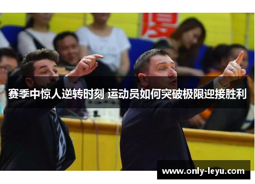 赛季中惊人逆转时刻 运动员如何突破极限迎接胜利 赛季中惊人逆转时刻 运动员如何突破极限迎接胜利