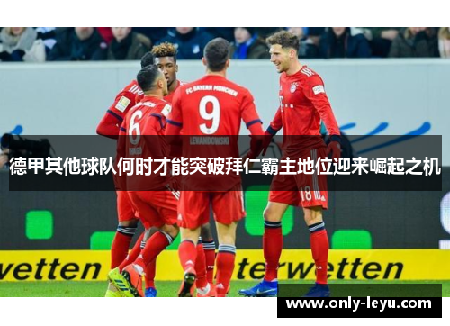 德甲其他球队何时才能突破拜仁霸主地位迎来崛起之机