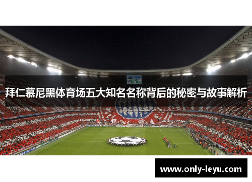 拜仁慕尼黑体育场五大知名名称背后的秘密与故事解析