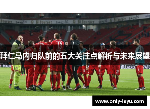 拜仁马内归队前的五大关注点解析与未来展望 拜仁马内归队前的五大关注点解析与未来展望
