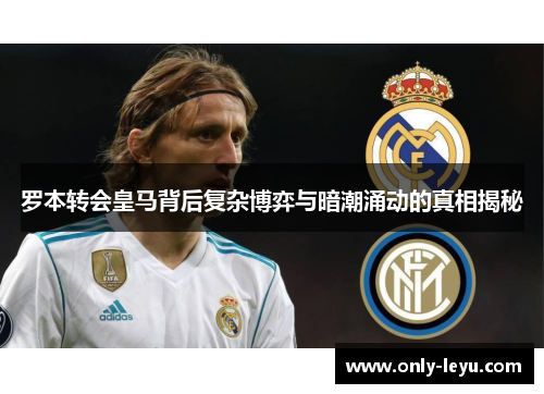 罗本转会皇马背后复杂博弈与暗潮涌动的真相揭秘 罗本转会皇马背后复杂博弈与暗潮涌动的真相揭秘