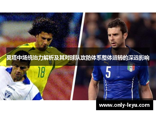 莫塔中场统治力解析及其对球队攻防体系整体运转的深远影响 莫塔中场统治力解析及其对球队攻防体系整体运转的深远影响