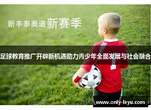 足球教育推广开辟新机遇助力青少年全面发展与社会融合