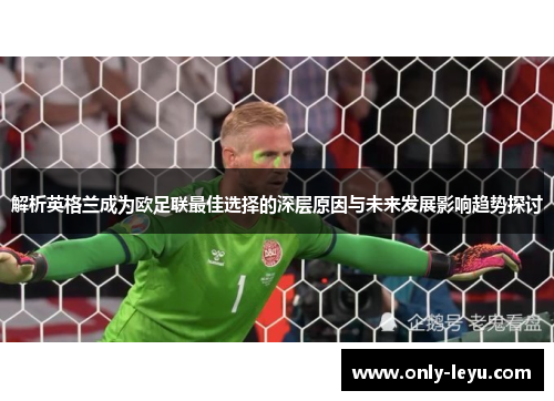解析英格兰成为欧足联最佳选择的深层原因与未来发展影响趋势探讨