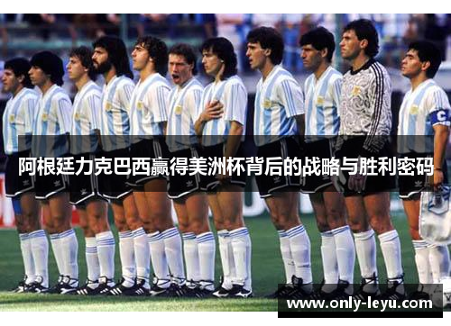 阿根廷力克巴西赢得美洲杯背后的战略与胜利密码