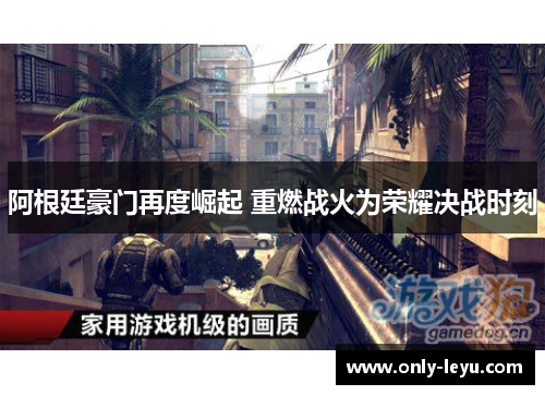 阿根廷豪门再度崛起 重燃战火为荣耀决战时刻