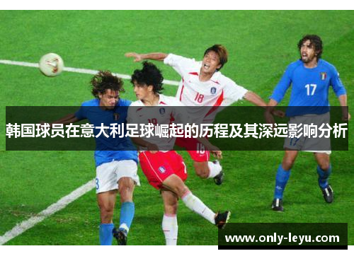 韩国球员在意大利足球崛起的历程及其深远影响分析