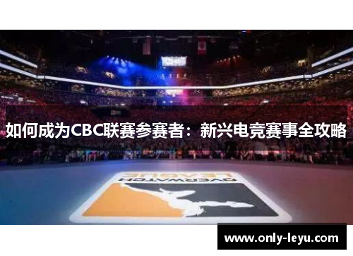 如何成为CBC联赛参赛者：新兴电竞赛事全攻略