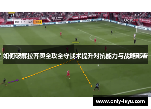 如何破解拉齐奥全攻全守战术提升对抗能力与战略部署