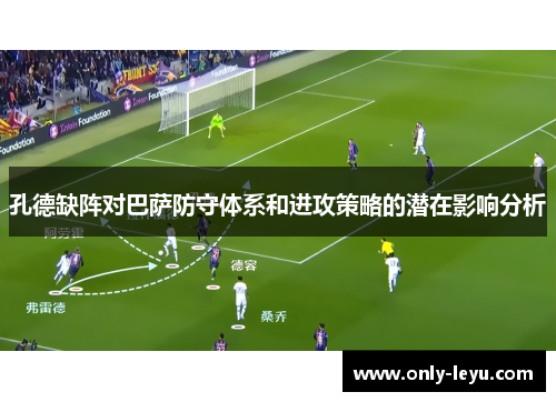 孔德缺阵对巴萨防守体系和进攻策略的潜在影响分析