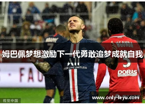 姆巴佩梦想激励下一代勇敢追梦成就自我