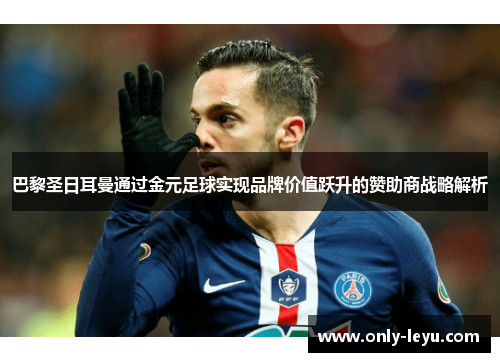 巴黎圣日耳曼通过金元足球实现品牌价值跃升的赞助商战略解析
