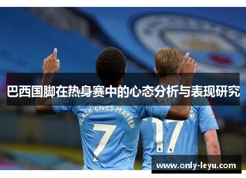 巴西国脚在热身赛中的心态分析与表现研究