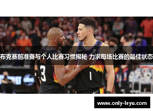 布克赛前准备与个人比赛习惯揭秘 力求每场比赛的最佳状态