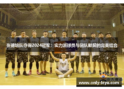 张德培队夺得2024冠军：实力派球员与团队默契的完美结合