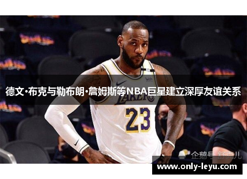 德文·布克与勒布朗·詹姆斯等NBA巨星建立深厚友谊关系