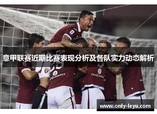 意甲联赛近期比赛表现分析及各队实力动态解析
