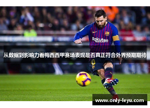 从数据到影响力看梅西西甲赛场表现是否真正符合外界预期期待