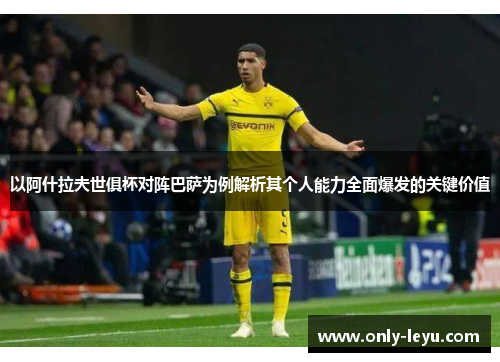 以阿什拉夫世俱杯对阵巴萨为例解析其个人能力全面爆发的关键价值 以阿什拉夫世俱杯对阵巴萨为例解析其个人能力全面爆发的关键价值