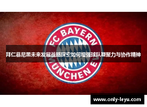 拜仁慕尼黑未来发展战略探索如何增强球队凝聚力与协作精神