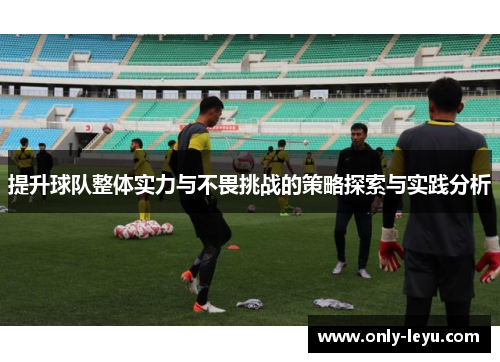 提升球队整体实力与不畏挑战的策略探索与实践分析
