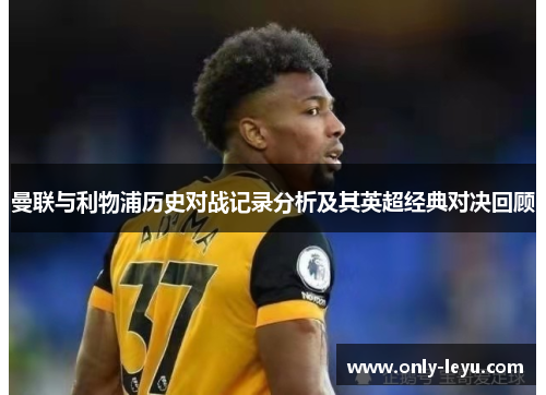 曼联与利物浦历史对战记录分析及其英超经典对决回顾