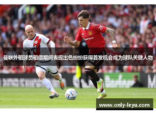 曼联外租球员租借期间表现出色纷纷获得首发机会成为球队关键人物