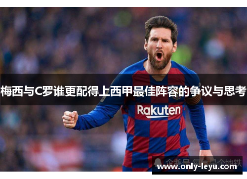 梅西与C罗谁更配得上西甲最佳阵容的争议与思考