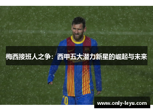 梅西接班人之争：西甲五大潜力新星的崛起与未来