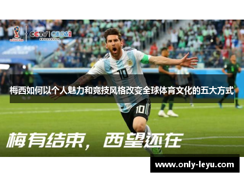 梅西如何以个人魅力和竞技风格改变全球体育文化的五大方式 梅西如何以个人魅力和竞技风格改变全球体育文化的五大方式