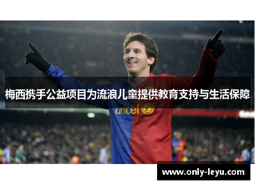 梅西携手公益项目为流浪儿童提供教育支持与生活保障