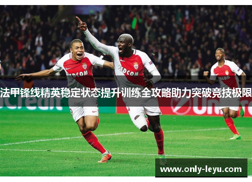 法甲锋线精英稳定状态提升训练全攻略助力突破竞技极限