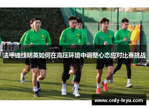 法甲锋线精英如何在高压环境中调整心态应对比赛挑战