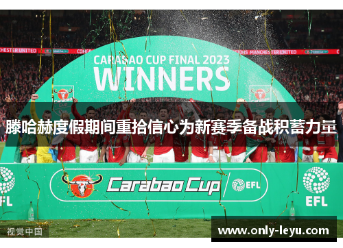 滕哈赫度假期间重拾信心为新赛季备战积蓄力量