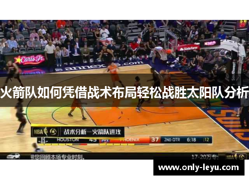 火箭队如何凭借战术布局轻松战胜太阳队分析 火箭队如何凭借战术布局轻松战胜太阳队分析