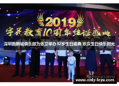 深圳新鹏城俱乐部为张卫举办32岁生日盛典 欢庆生日快乐时光 深圳新鹏城俱乐部为张卫举办32岁生日盛典 欢庆生日快乐时光