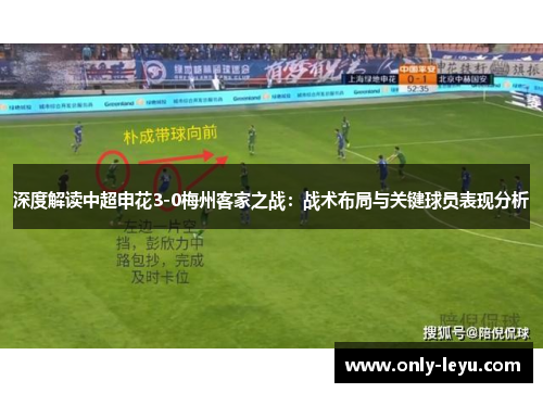 深度解读中超申花3-0梅州客家之战:战术布局与关键球员表现分析 深度解读中超申花3-0梅州客家之战:战术布局与关键球员表现分析