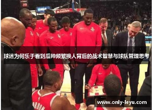 球迷为何乐于看到瓜帅频繁换人背后的战术智慧与球队管理思考